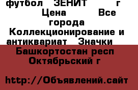 1.1) футбол : ЗЕНИТ - 1925 г  № 092 › Цена ­ 499 - Все города Коллекционирование и антиквариат » Значки   . Башкортостан респ.,Октябрьский г.